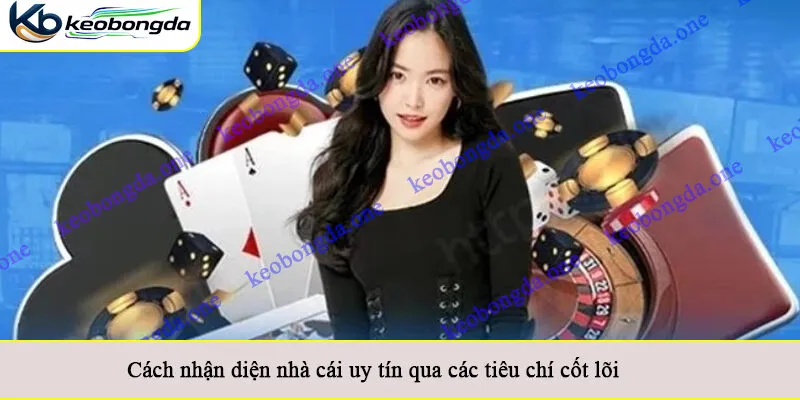 Cách nhận diện nhà cái uy tín qua các tiêu chí cốt lõi