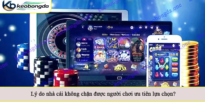 Lý do nhà cái không chặn được người chơi ưu tiên lựa chọn?