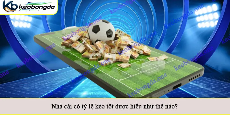 Nhà cái có tỷ lệ kèo tốt được hiểu như thế nào?