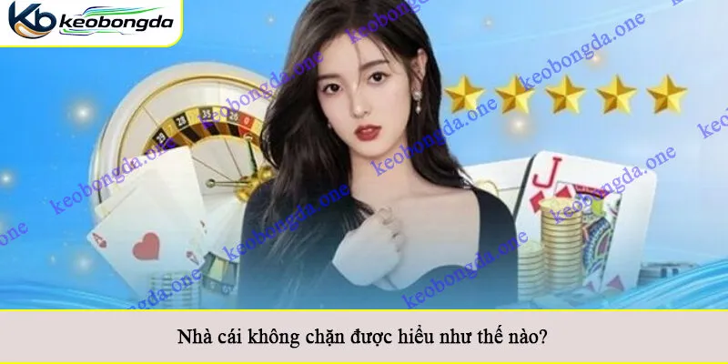 Nhà cái không chặn được hiểu như thế nào?